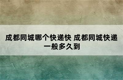 成都同城哪个快递快 成都同城快递一般多久到